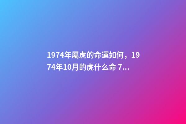 1974年屬虎的命運如何，1974年10月的虎什么命 74年屬虎人的命運，1974年屬虎的人是什么命